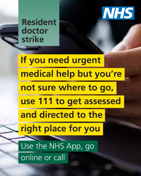 Resident doctor strike. If you need urgent medical help but you're not sure where to go, use 111 to get assessed and directed to the right place for you. Use the NHS App, go online or call.