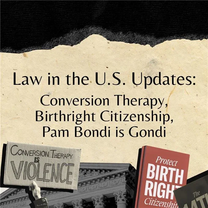 A square graphic with a light tan background. Black text in the center reads: "Law in the U.S. Updates: Conversion Therapy, Birthright Citizenship, Pam Bondi is Gondi." At the bottom, there are protest signs in front of SCOTUS reading: "conversion therapy is violence" and "protest birthright citizenship." There is a black paper scrap across the top.