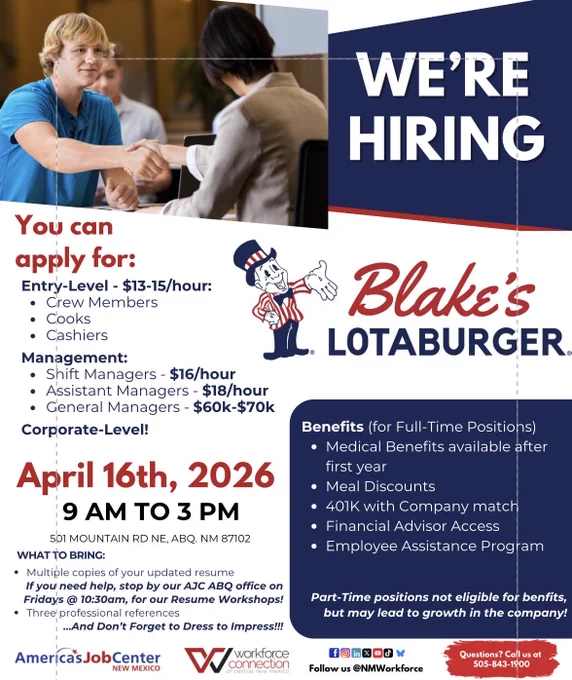 Blake’s Lotaburger is hiring and hosting a career fair at AJC Albuquerque from 9 AM to 3 PM where you can meet recruiters and discover the range of career opportunities available! Call us at 843-1900 to learn more. 501 Mountain Rd. NE ABQ NM 87102. There will be entry level to management positions available at a range of starting salaries. Bring resumes and dress to impress. Blake’s provides a range of benefits including dental, medical, 401k with company match, and meal discounts.