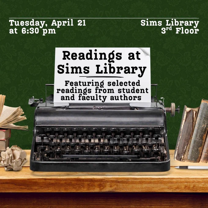 Readings at Sims Library will be held on the 3rd Floor on Tuesday, April 21 at 6:30 pm. It will feature selected readings from student and faculty authors.