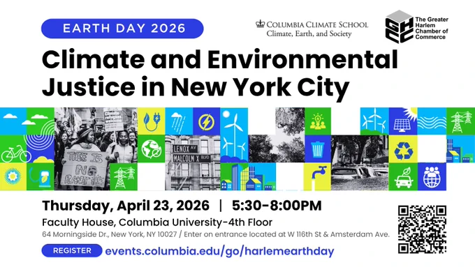 Images of climate action and impacts in NYC with various colorful icons representing sustainability and the text Earth Day 2026: Climate & Environmental Justice in New York City, Thursday, April 23, 2026, 5:30-8pm, Faculty House, Columbia University, Register at events.columbia.edu/go/harlemearthday
