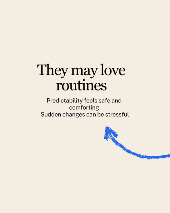 They may love routines
Predictability feels safe and comforting
 Sudden changes can be stressful