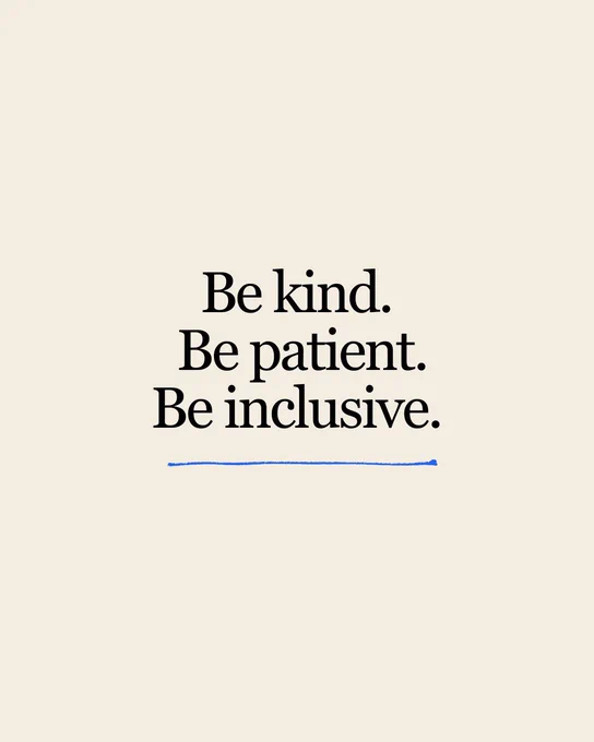 Be kind.
 Be patient.
 Be inclusive.
