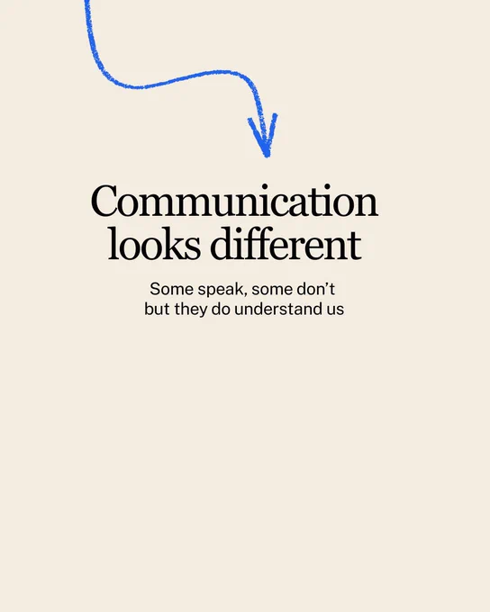 Communication looks different
Some speak, some don’t
 but they do understand us