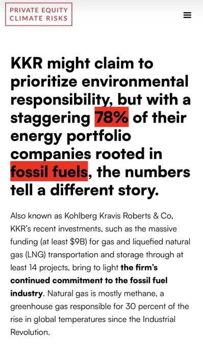 PRIVATE EQUITY CLIMATE RISKS
KKR might claim to prioritize environmental responsibility, but with a staggering 78% of their energy portfolio companies rooted in fossil fuels, the numbers tell a different story.
Also known as Kohlberg Kravis Roberts & Co, KKR's recent investments, such as the massive funding (at least $9B) for gas and liquefied natural gas (LNG) transportation and storage through at least 14 projects, bring to light the firm's continued commitment to the fossil fuel industry. Natural gas is mostly methane, a greenhouse gas responsible for 30 percent of the rise in global temperatures since the Industrial Revolution.