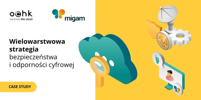 Case study OChK x Migam: wielowarstwowa strategia bezpieczeństwa 
i odporności cyfrowej