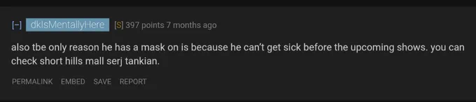Reddit screenshot from 7 months ago that reads: 

also the only reason he has a mask on is because he can't get sick before the upcoming shows. you can check short hills mall serj tankian.