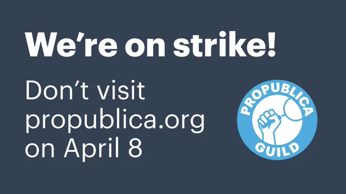 We're on strike! Don't visit propublica.org on April 8