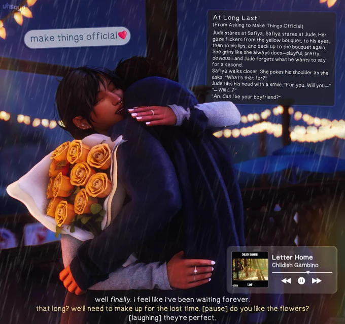 moodlet: At Long Last
(From Asking to Make Things Official)
Jude stares at Safiya. Safiya stares at Jude. Her gaze flickers from the yellow bouquet, to his eyes, then to his lips, and back up to the bouquet again. She grins like she always does—playful, pretty, devious—and Jude forgets what he wants to say for a second. 
Safiya walks closer. She pokes his shoulder as she asks, “What’s that for?”
Jude tilts his head with a smile. “For you. Will you—” 
“—Will I...?”
“Ah. Can I be your boyfriend?”

- safiya: well finally. i feel like i've been waiting forever.
- jude: that long? we'll need to make up for the lost time. [pause] do you like the flowers?
- safiya: [laughing] they're perfect.