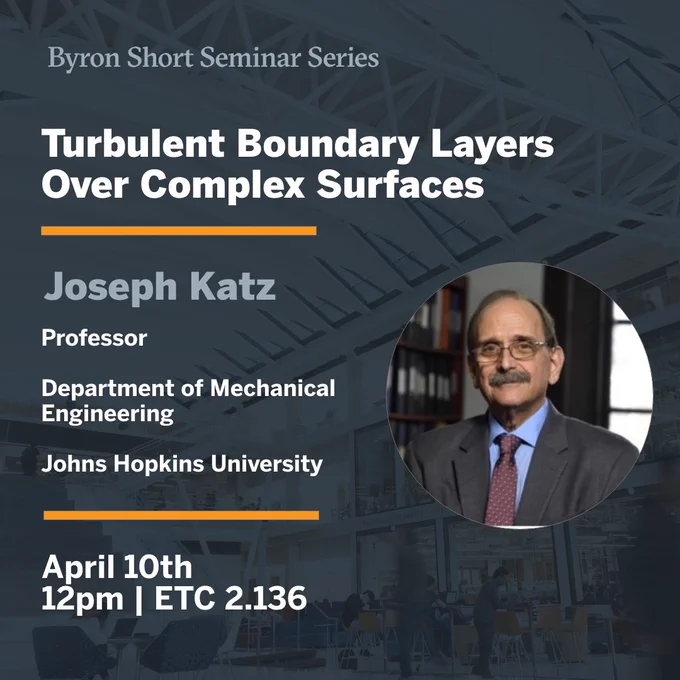 Byron Short Seminar Series: Turbulent Boundary Layers Over Complex Surfaces. Joseph Katz, Professor, Department of Mechanical Engineering at Johns Hopkins University. On April 10th at 12pm in ETC 2.136