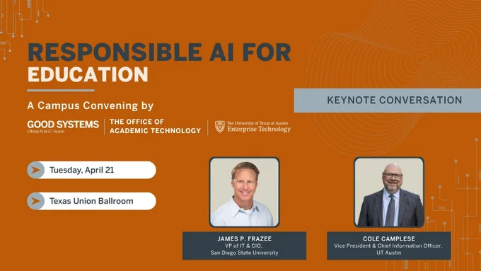 Responsible AI for Education keynote graphic. Text reads: “Responsible AI for Education. A Campus Convening by Good Systems, the Office of Academic Technology, and Enterprise Technology. Keynote Conversation. Tuesday, April 21. Texas Union Ballroom.” Headshots of James P. Frazee, VP of IT and CIO at San Diego State University, and Cole Camplese, Vice President and Chief Information Officer at UT Austin.