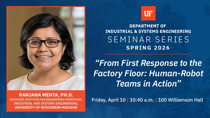 Graphic for a University of Florida Industrial and Systems Engineering seminar. The seminar title reads “From First Response to the Factory Floor: Human-Robot Teams in Action.” Speaker is Ranjana Mehta, Ph.D., Grainger Institute for Engineering Professor at the University of Wisconsin-Madison. Event details: Friday, April 10, 10:40 a.m. to 11:30 a.m., 100 Williamson Hall. The graphic includes a headshot of Mehta and UF branding in blue and orange.