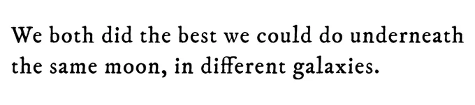 Black text on white background reading: We both did the best we could do underneath the same moon, in different galaxies.