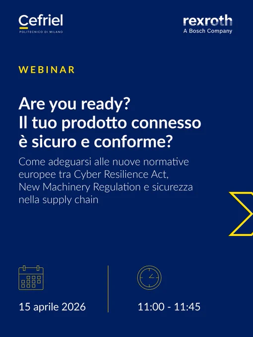 Webinar Cefriel // Bosch Rexroth Italia | Are you ready? Il tuo prodotto connesso è sicuro e conforme? Come adeguarsi alle nuove normative europee tra Cyber Resilience Act, New Machinery Regulation e sicurezza nella supply chain | 15 aprile 2026, ore 11:00-11:45