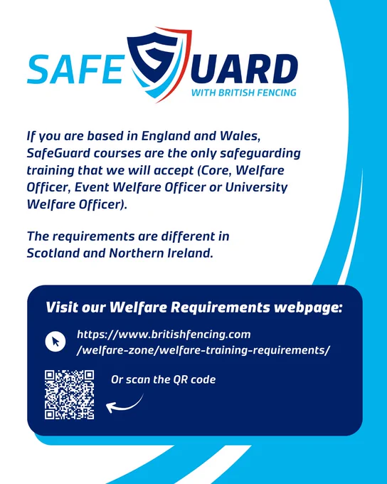 A blue-white graphic with the SafeGuard logo. 'If you are based in England and Wales, SafeGuard courses are the only safeguarding training that we will accept (Core, Welfare Officer, Event Welfare Officer or University Welfare Officer). The requirements are different in Scotland and Northern Ireland. https://www.britishfencing.com /welfare-zone/welfare-training-requirements/