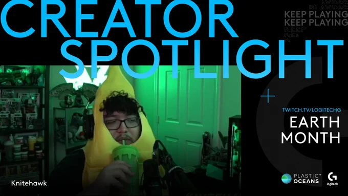 Creator Spotlight
twitch.tv/logitechg
Earth Month

Knitehawk

A photo of streamer Knitehawk wearing a banana suit and drinking from a cup is on the left side. 

Logos for Plastic Oceans International and Logitech G are on the bottom right 
