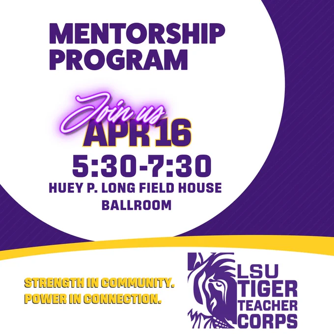 LSU Tiger Teacher Corps Mentorship Program. Join us on April 16th from 5:30 to 7:30 in the Huey P. Long Field House Ballroom.