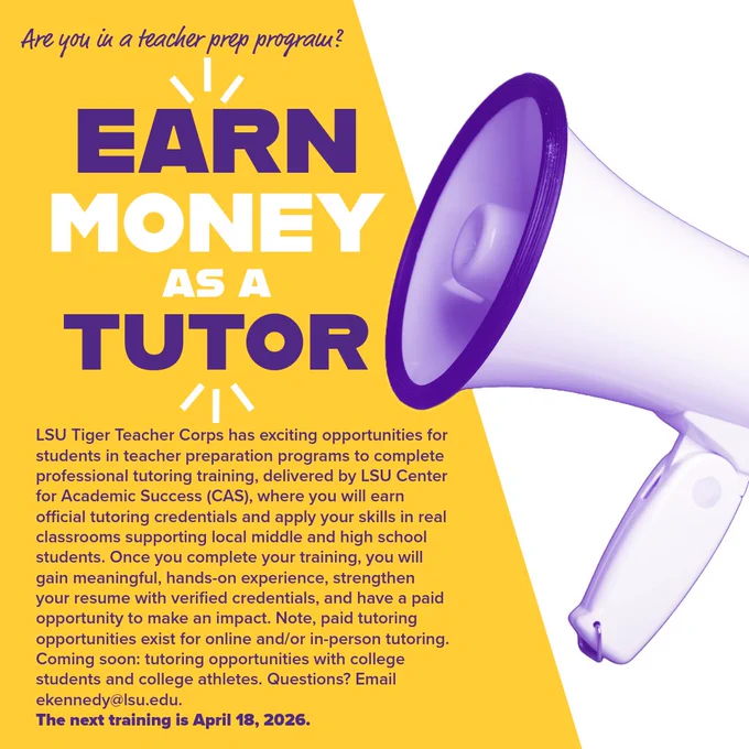 Are you in a teacher prep program? Earn money as a tutor! LSU Tiger Teacher Corps has exciting opportunities for students in teacher preparation programs to complete professional tutoring training, delivered by LSU Center for Academic Success (CAS), where you will earn official tutoring credentials and apply your skills in real classrooms supporting local middle and high school students. Once you complete your training, you will gain meaningful, hands-on experience, strengthen your resume with verified credentials, and have a paid opportunity to make an impact. Note, paid tutoring opportunities exist for online and/or in-person tutoring.
Coming soon: tutoring opportunities with college students and college athletes. Questions? Email ekennedy@lsu.edu.
The next training is April 18, 2026.