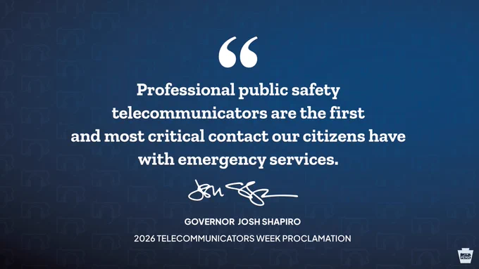 Professional public safety telecommunicators are the first and most critical contact our citizens have with emergency services. - Governor Josh Shapiro, 2026 Telecommunicators Week proclamation
