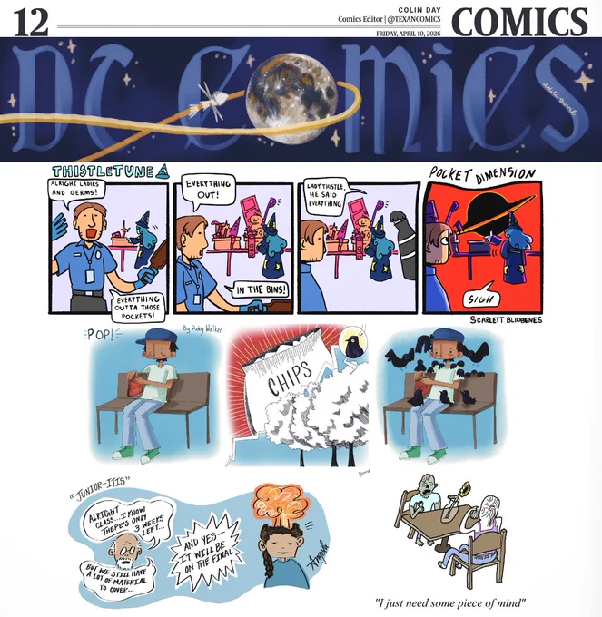 The first comic called "Thistletune" shows a TSA agent saying "Alright ladies and germs! Everything outta those pockets!" with a wizard putting things in a tray at the security checkpoint behind him. The agent says "Everything out! In the bins!" as the wizard continues adding items to the tray. A figure says to the wizard, "Lady Thistle, he said everything." The wizard pulls out a "Pocket Dimension" (depicted by a planet and orange hue) and says "Sigh."

The second comic called "Pop!" shows a boy sitting on a bench and opening a bag of chips. The sound alerts birds in a nearby tree who swarm the boy.

The third comic called "Junior-itis" shows an explosion coming out of a girl's head while an older man says "Alright class...I know there's only 3 weeks left...but we still have a lot of material to cover... and yes - it will be on the final."

The fourth comic shows a zombie and a woman sitting at a table with a vase with a sunflower in it. The zombie says "I just need some piece of mind