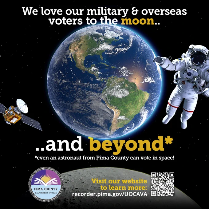 "We love our military & overseas voters to the moon.. and beyond! *even an astronaut from Pima County can vote in space! Visit our website to learn more: recorder.pima.gov/UOCAVA" Image shows the Earth and moon with an astronaut and satellite floating in space.