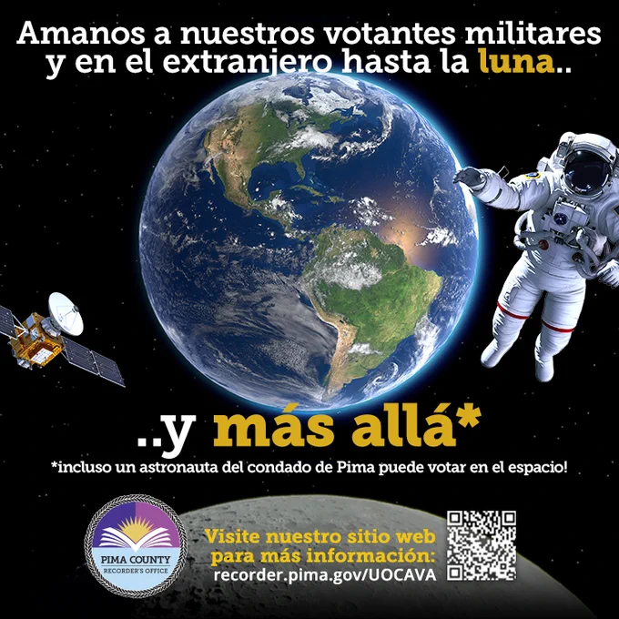 "Amanos a nuestros votantes militares y en el extranjero hasta la luna.. y más allá! *incluso un astronauta del condado de Pima puede votar en el espacio! Visite nuestro sitio web para más información: recorder.pima.gov/UOCAVA." La imagen muestra la Tierra y la Luna, con un astronauta y un satélite flotando en el espacio.