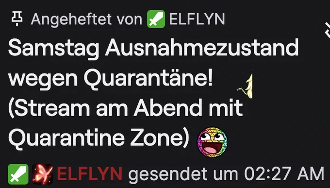Angeheftete Chatnachricht von Elflyn (gesendet um 02:27 Uhr):
Samstag Ausnahmezustand wegen Quarantäne!
(Stream am Abend mit Quarantine Zone)