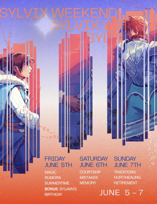Graphic announcing Sylvix Weekend done in blue and orange, resembling a sky at dawn or sunset. The graphic features art by 8amtrain of Felix reaching for Sylvain's hand, spread across three distorted panels. The event will take place from June 5th - 7th. 

Friday June 5th prompts: 
Magic 
Rumors
Summertime
Bonus: Sylvain's birthday 

Saturday June 6th prompts: 
Courtship 
Mistakes 
Memory

Sunday June 7th prompts:
Traditions 
Hurt/Healing
Retirement