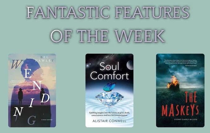 On a pale green background, text reads FANTASTIC FEATURES OF THE WEEK. 3 book cover images:
Wending by Bel Hawley, Soul Comfort by Alistair Conwell and The Maskeys by Stuart Everly-Wilson.