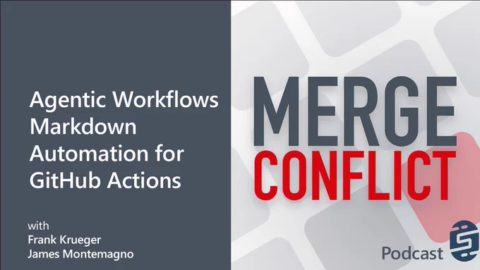 Merge Conflict Podcast Title Screen.
Text reads: Agentic Workflows - Markdown Automation for GitHub Actions. Merge Conflict
with Frank Krueger and James Montemagno.
