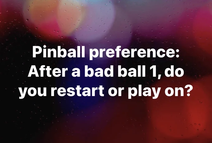 Graphic with text that reads “Pinball preference: After a bad ball 1, do you restart or play on?”