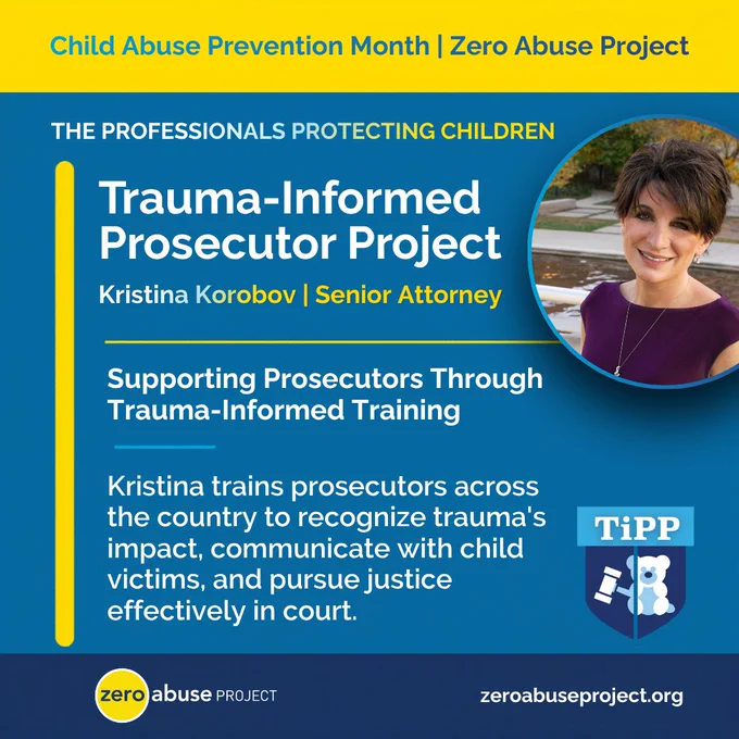 Graphic from Zero Abuse Project's Child Abuse Prevention Month series titled 'The Professionals Protecting Children.' Features Kristina Korobov, Senior Attorney, with the text: 'Supporting Prosecutors Through Trauma-Informed Training. Kristina trains prosecutors across the country to recognize trauma's impact, communicate with child victims, and pursue justice effectively in court.' Includes the TiPP logo