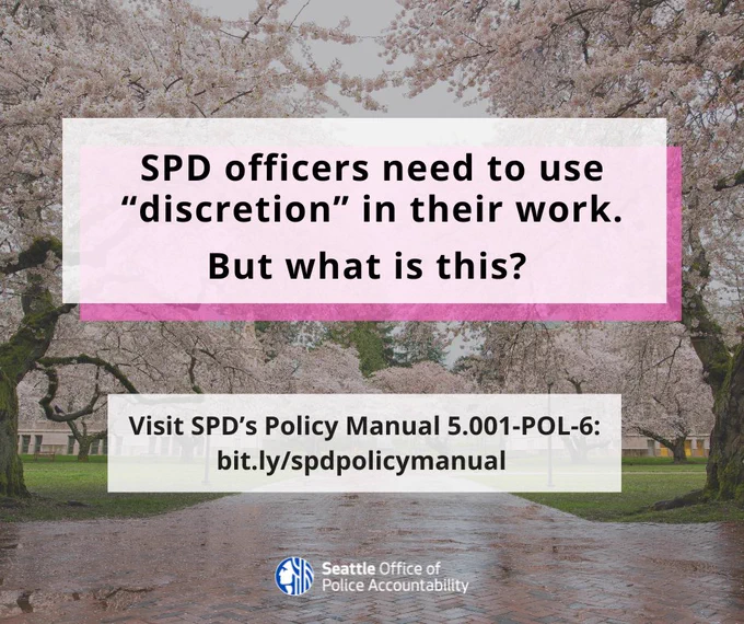 Image includes a picture of Seattle’s UW Cherry Blossoms on either side of a brick walk way. There is a graphic overlay of a white box that says “SPD officers need to use discretion in their work. But what is this?” in black, bold text.  At the bottom of the graphic in a whitebox reads: “Visit SPD’s Policy Manual 5.001-Pol-6: bit.ly/spdpolicymanual. OPA’s logo is at the bottom middle.