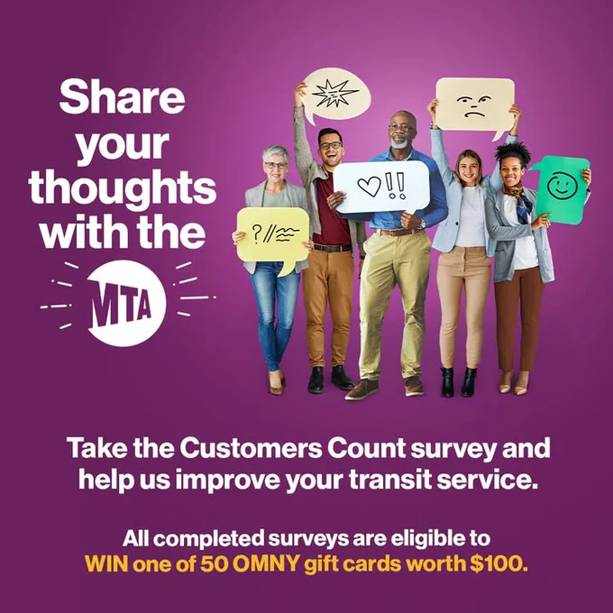 Share your thoughts with the MTA! Take the Customers Count survey and help us improve your transit service. All completed surveys are eligible to WIN one of 50 OMNY gift cards worth $100.