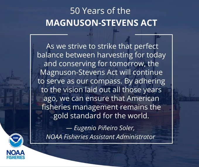 “50 Years of the Magnuson-Stevens Act: As we strive to strike that perfect balance between harvesting for today and conserving for tomorrow, the Magnuson-Stevens Act will continue to serve as our compass. By adhering to the vision laid out all those years ago, we can ensure that American fisheries management remains the gold standard for the world. — Eugenio Pineiro-Soler, NOAA Fisheries Assistant Administrator.” Text is overlaid on a faded photo of boats docked in calm seas.
