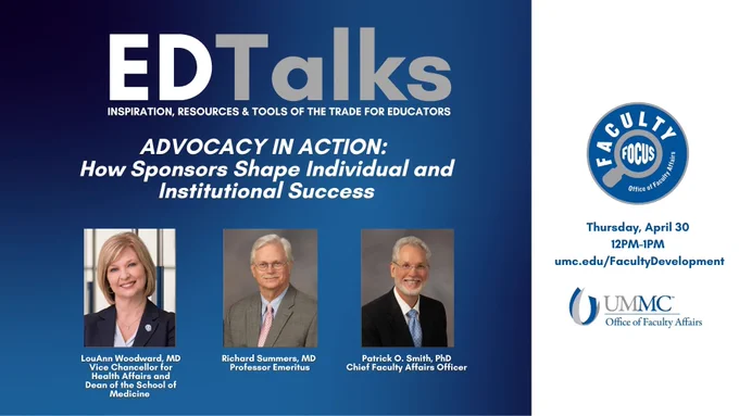 Flyer for the Office of Faculty Affairs event Faculty Focus: EDTalks "Advocacy in Action: How Sponsors Shape Individual & Institutional Success" with Drs. LouAnn Woodward, Richard Summers, and Patrick O. Smith on Thursday, April 30th at noon via Webex! CE available. Visit https://umc.edu/FacultyAffairs for more information!