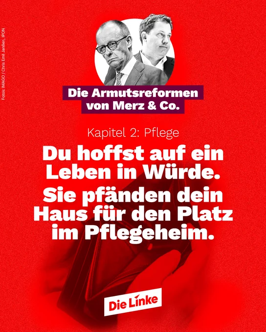 Das Sharepic der Partei Die Linke ist in kräftigem Rot gestaltet. Oben sind Friedrich Merz und Lars Klingbeil in Schwarz-Weiß abgebildet. Darüber steht der Titel: „Die Armutsreformen von Merz & Co.“ Darunter folgt die Zeile: „Kapitel 2: Pflege“. Im Zentrum der Grafik steht in großer weißer Schrift: „Du hoffst auf ein Leben in Würde. Sie pfänden dein Haus für den Platz im Pflegeheim.“ Im Hintergrund ist ein geöffnetes Portemonnaie zu sehen