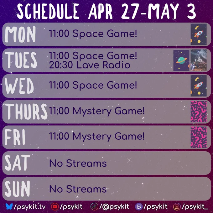 A purple, starry background with a weekly stream schedule titled “Schedule Apr 27–May 3.” Each day is shown in a rounded horizontal panel.

Monday to Wednesday list “Space Game” at 11:00, each accompanied by small space-themed icons such as rockets and planets.

Tuesday also includes a second stream at 20:30 titled “Lave Radio,” with a space game cover image next to it.

Thursday and Friday list “Mystery Game” at 11:00, each paired with a pink question mark icon indicating the game has not been revealed.

Saturday and Sunday panels read “No Streams.”

Along the bottom are social media handles for psykit.tv, including icons for YouTube, TikTok, Twitch, and Instagram.