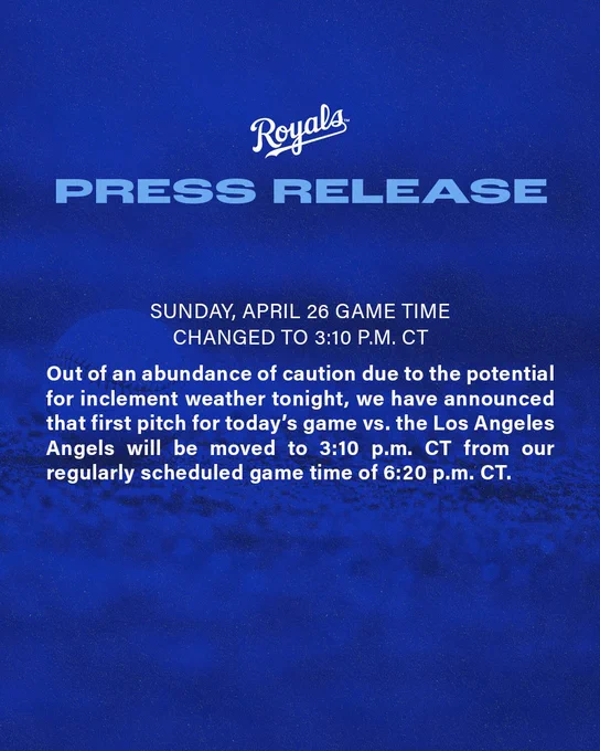 Royals Press Release:

Sunday, April 26, Game Time Changed to 3:10 p.m. CT.

Out of an abundance of caution due to the potential for inclement weather tonight, we have announced that first pitch for today's game vs. the Los Angeles Angels will be moved to 3:10 p.m. CT from our regularly scheduled game time of 6:20 p.m. CT.