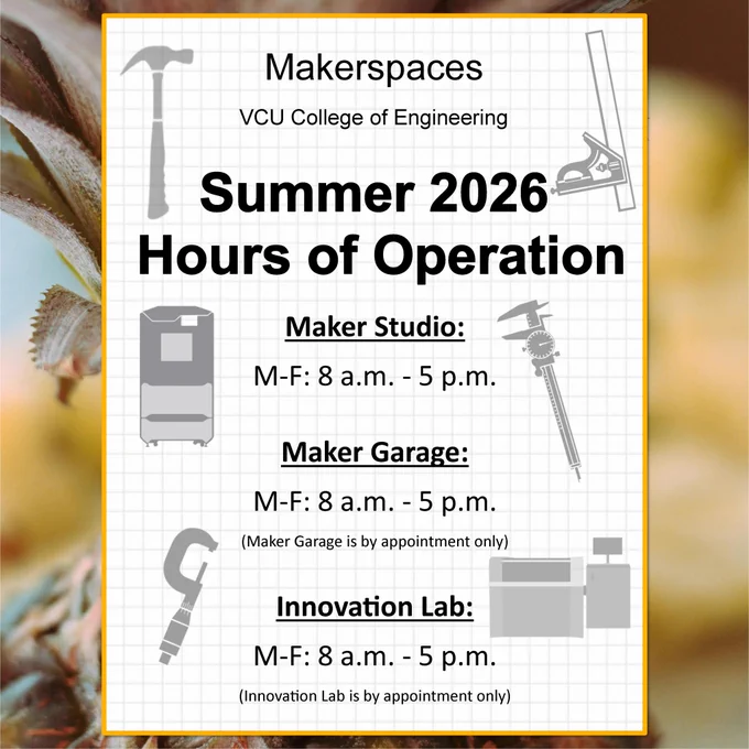 VCU College of Engineering Makerspaces Summer 2026 Hours of Operation: “Maker Studio: M-F: 8 a.m. - 5 p.m.”, “Maker Garage: M-F: 8 a.m. - 5 p.m. (Maker Garage is by appointment only)” and “Innovation Lab: M-F: 8 a.m. - 5 p.m. (Innovation Lab is by appointment only).”
