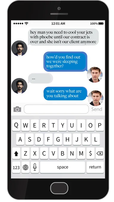 Amir: Hey man you need to cool your jets with phoebe until our contract is over and she isn't our client anymore.
Miles: how'd you find out we were sleeping together?
Amir: ...
Miles: wait sorry what are you talking about