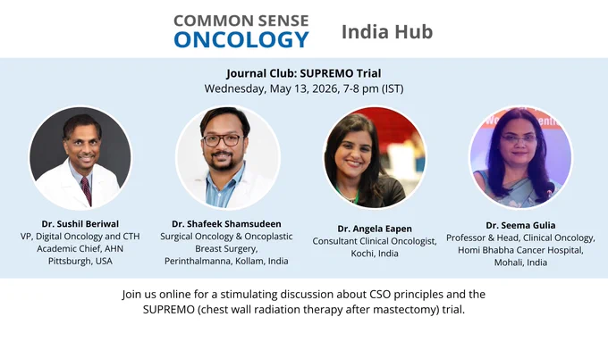 Common Sense Oncology India Hub. Journal Club: SUPREMO Trial. Wednesday, May 13, 2026, at 7-8 pm IST. Panelists: Dr. Sushil Beriwal, Dr. Shafeek Shamsudeen, Dr. Angela Eapen, and Dr. Seema Gulia. Join us online for a stimulating discussion about CSO principles and the SUPREMO (chest wall radiation therapy after mastectomy) trial.