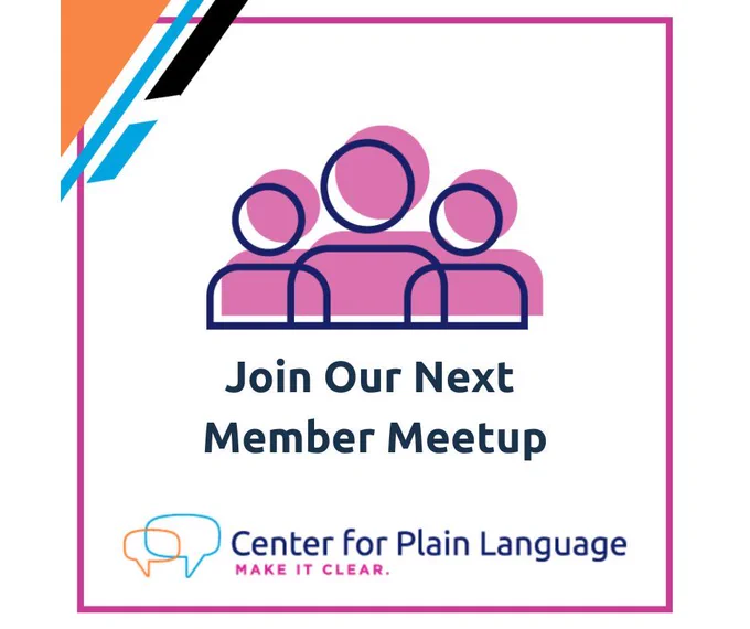 Magenta frame with orange and blue accents with an icon representing a group of 3 people. Includes the headline Join Our Next Member Meetup and logo for the Center for Plain Language with the tagline Make It Clear.