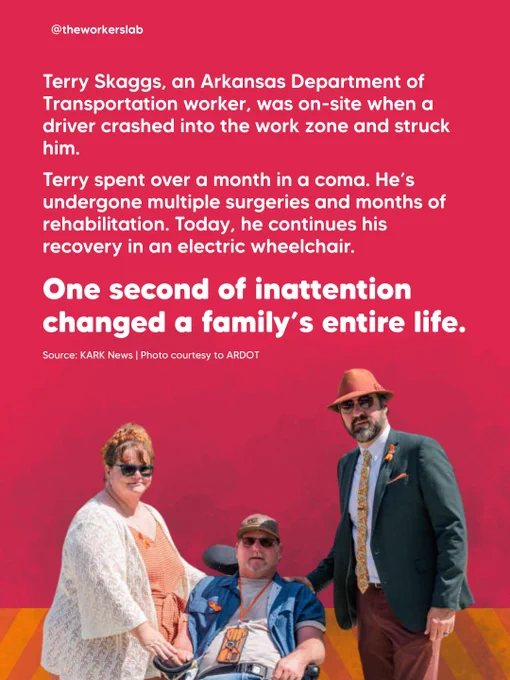 Infographic on a red background featuring a photo of Terry Skaggs in an electric wheelchair flanked by two family members, with the text: "Terry Skaggs, an Arkansas Department of Transportation worker, was on-site when a driver crashed into the work zone and struck him. Terry spent over a month in a coma. He's undergone multiple surgeries and months of rehabilitation. Today, he continues his recovery in an electric wheelchair. One second of inattention changed a family's entire life." Source: KARK News. Photo courtesy of ARDOT. Via @theworkerslab.