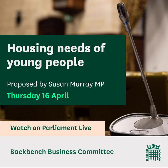 Graphic with an image of WH microphones and the text:
Housing needs of young people.
Proposed by Susan Murray MP
Thursday 16 April
Watch on Parliament Live
Backbench Business Committee