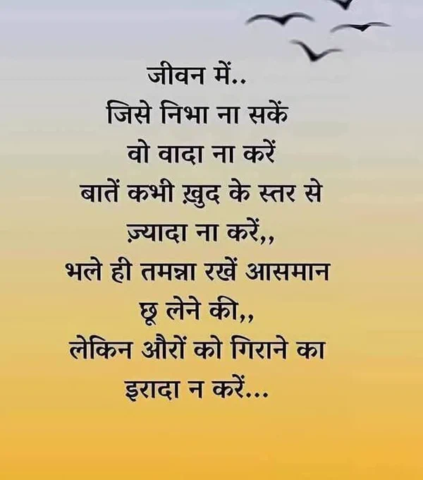 जीवन में जिसे निभा ना सकें वो वादा ना करें, बातें कभी खुद के स्तर से ज़्यादा ना करें, भले ही तमन्ना रखें आसमान छू लेने की, लेकिन औरों को गिराने का इरादा न करें।