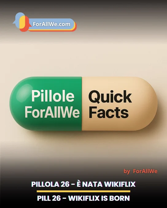 Grafica promozionale di ForAllWe.com con una grande capsula al centro, metà verde e metà beige. Sulla parte verde si legge “Pillole ForAllWe”, su quella beige “Quick Facts”. In alto compare il logo ForAllWe.com, in basso a destra la scritta “by ForAllWe”. In fondo, su sfondo scuro, il testo bilingue: “PILLOLA 26 – È NATA WIKIFLIX / PILL 26 – WIKIFLIX IS BORN”.
Promotional graphic for ForAllWe.com featuring a large capsule in the center, half green and half beige. The green side reads “Pillole ForAllWe” and the beige side reads “Quick Facts”. The ForAllWe.com logo appears at the top, with “by ForAllWe” at the lower right. At the bottom, on a dark background, bilingual text reads: “PILLOLA 26 – È NATA WIKIFLIX / PILL 26 – WIKIFLIX IS BORN”.