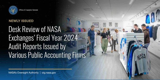 The inside of a NASA gift shop with several customers and NASA hats, shirts, and sweatshirts. The words: “Newly Issued: Desk Review of NASA Exchanges' Fiscal Year 2024 Audit Reports Issued by Various Public Accounting Firms.” NASA Office of Inspector General logo. NASA's Oversight Authority. Website URL: oig.nasa.gov