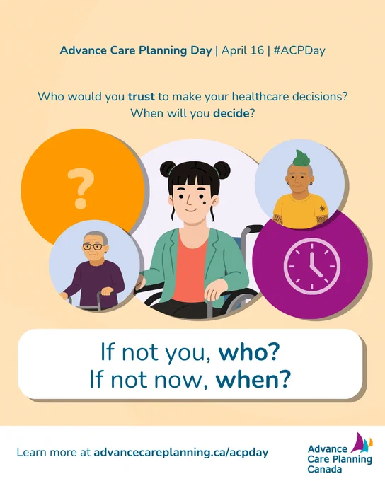 Advance Care Planning Day on April 16. Who would you trust to make your healthcare decisions? When will you decide? If not you, who? If not now, when? Learn more at AdvanceCarePlanning.ca/ACPDay. The Advance Care Planning Canada logo is on the bottom left corner.