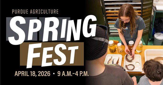 Graphic that reads "Purdue Agriculture Spring fest, April 18, 2026, 9 a.m.-4 p.m." with a photo of a student holding a centipede.